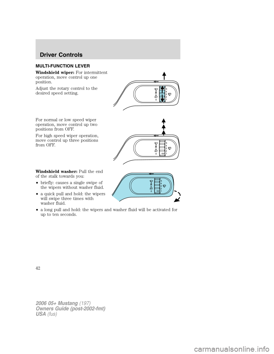 FORD MUSTANG 2006 5.G Service Manual MULTI-FUNCTION LEVER
Windshield wiper:For intermittent
operation, move control up one
position.
Adjust the rotary control to the
desired speed setting.
For normal or low speed wiper
operation, move co FORD MUSTANG 2006 5.G Service Manual MULTI-FUNCTION LEVER
Windshield wiper:For intermittent
operation, move control up one
position.
Adjust the rotary control to the
desired speed setting.
For normal or low speed wiper
operation, move co