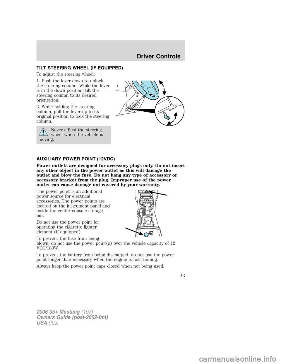 FORD MUSTANG 2006 5.G Service Manual TILT STEERING WHEEL (IF EQUIPPED)
To adjust the steering wheel:
1. Push the lever down to unlock
the steering column. While the lever
is in the down position, tilt the
steering column to its desired
o