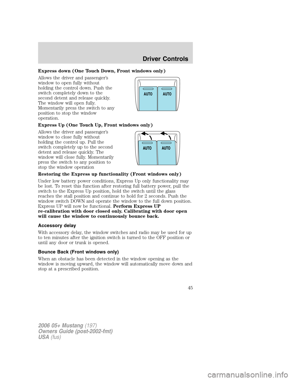 FORD MUSTANG 2006 5.G Service Manual Express down (One Touch Down, Front windows only)
Allows the driver and passenger’s
window to open fully without
holding the control down. Push the
switch completely down to the
second detent and re