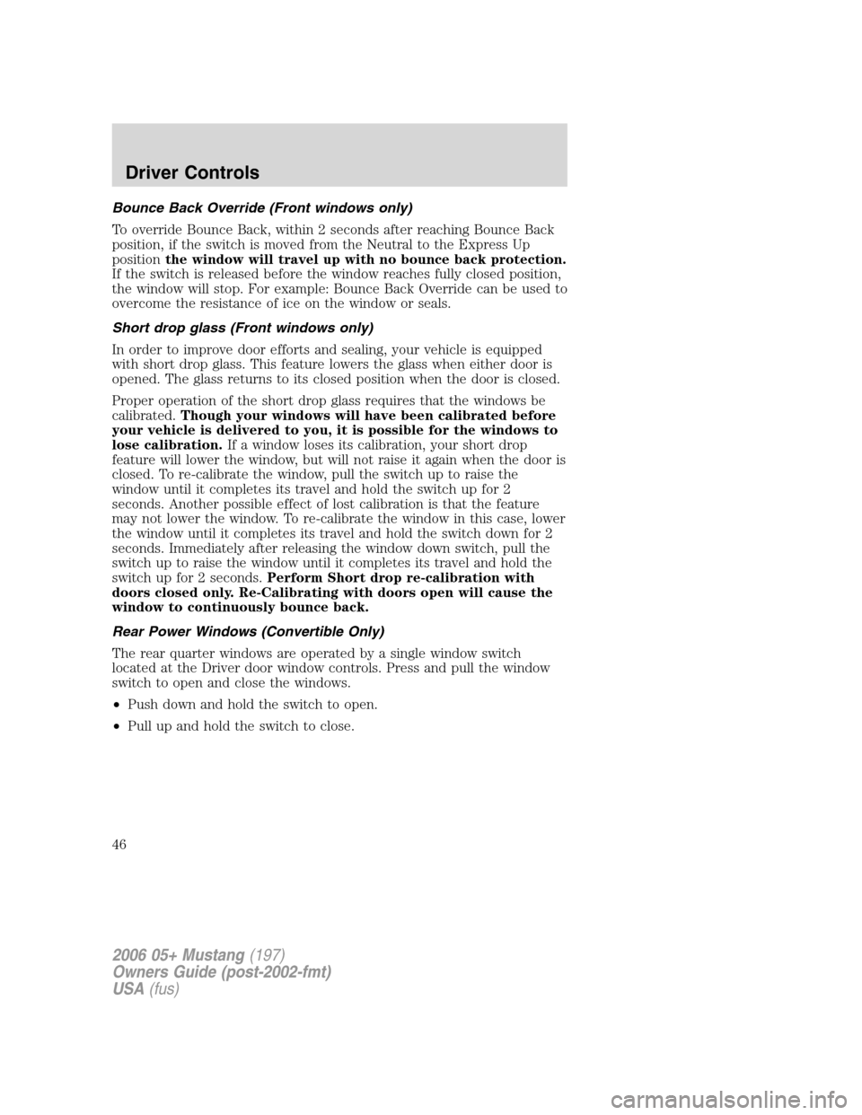 FORD MUSTANG 2006 5.G Service Manual Bounce Back Override (Front windows only)
To override Bounce Back, within 2 seconds after reaching Bounce Back
position, if the switch is moved from the Neutral to the Express Up
positionthe window wi FORD MUSTANG 2006 5.G Service Manual Bounce Back Override (Front windows only)
To override Bounce Back, within 2 seconds after reaching Bounce Back
position, if the switch is moved from the Neutral to the Express Up
positionthe window wi