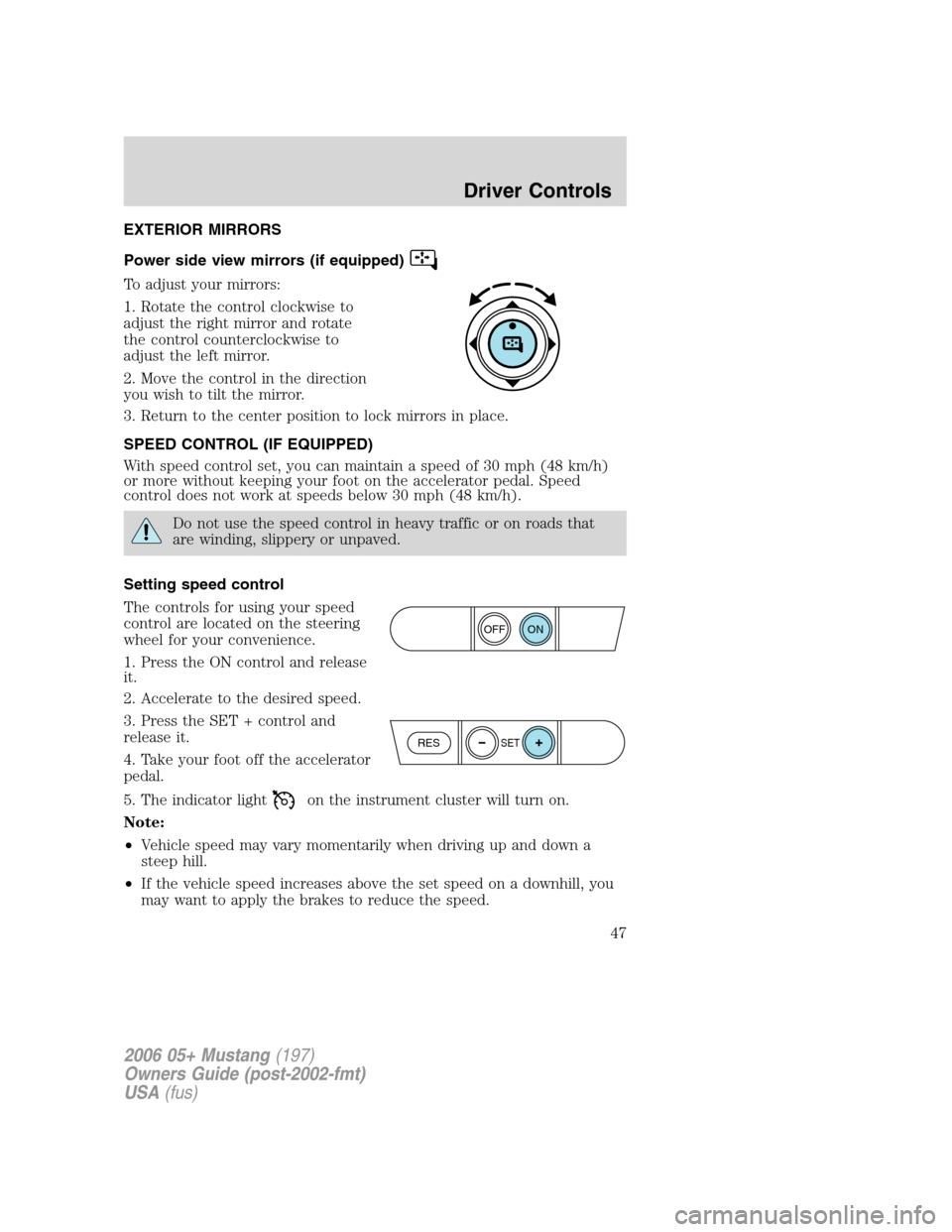 FORD MUSTANG 2006 5.G Service Manual EXTERIOR MIRRORS
Power side view mirrors (if equipped)
To adjust your mirrors:
1. Rotate the control clockwise to
adjust the right mirror and rotate
the control counterclockwise to
adjust the left mir