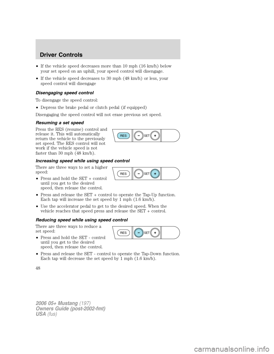 FORD MUSTANG 2006 5.G Service Manual •If the vehicle speed decreases more than 10 mph (16 km/h) below
your set speed on an uphill, your speed control will disengage.
•If the vehicle speed decreases to 30 mph (48 km/h) or less, your
s