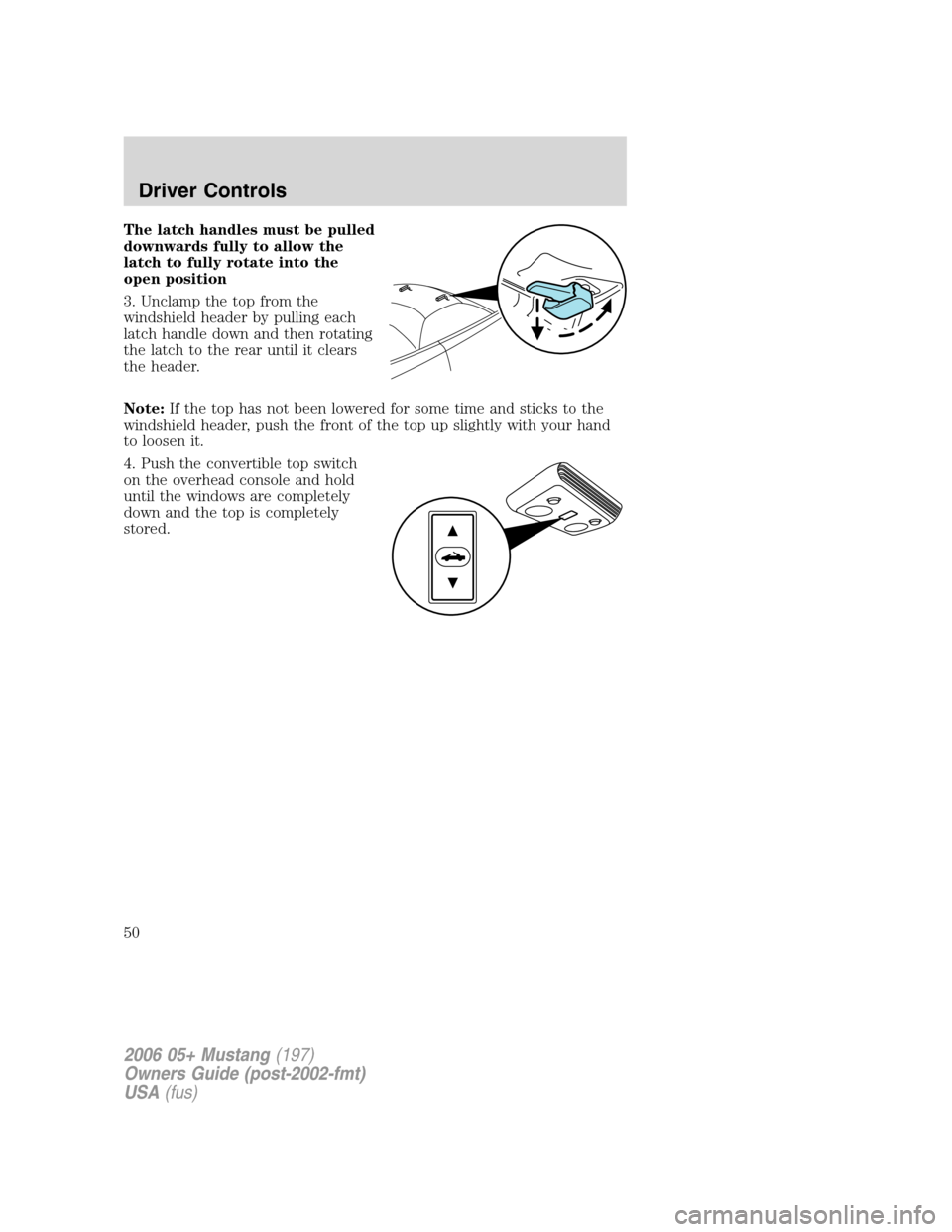 FORD MUSTANG 2006 5.G Service Manual The latch handles must be pulled
downwards fully to allow the
latch to fully rotate into the
open position
3. Unclamp the top from the
windshield header by pulling each
latch handle down and then rota