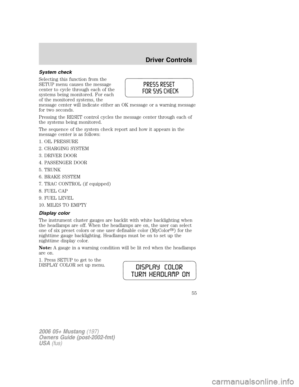 FORD MUSTANG 2006 5.G Owners Manual System check
Selecting this function from the
SETUP menu causes the message
center to cycle through each of the
systems being monitored. For each
of the monitored systems, the
message center will indi