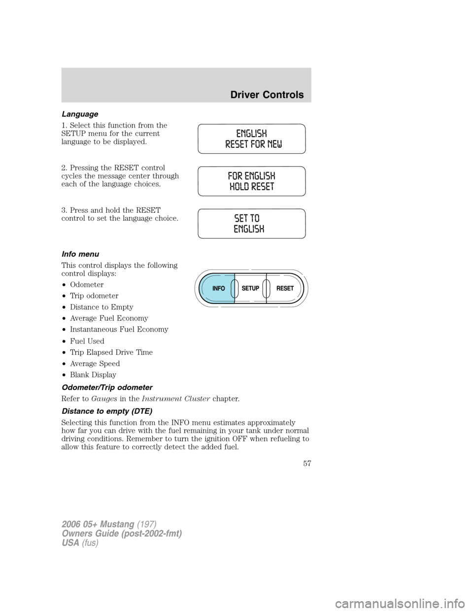 FORD MUSTANG 2006 5.G Owners Manual Language
1. Select this function from the
SETUP menu for the current
language to be displayed.
2. Pressing the RESET control
cycles the message center through
each of the language choices.
3. Press an