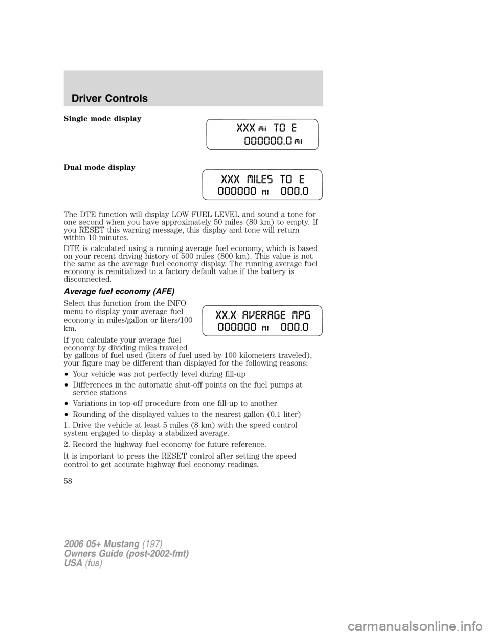 FORD MUSTANG 2006 5.G Owners Manual Single mode display
Dual mode display
The DTE function will display LOW FUEL LEVEL and sound a tone for
one second when you have approximately 50 miles (80 km) to empty. If
you RESET this warning mess