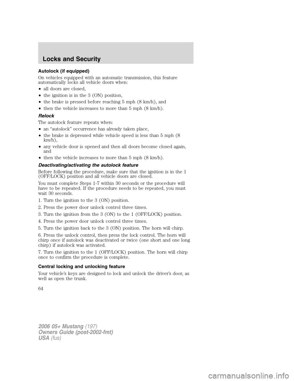 FORD MUSTANG 2006 5.G Repair Manual Autolock (if equipped)
On vehicles equipped with an automatic transmission, this feature
automatically locks all vehicle doors when:
•all doors are closed,
•the ignition is in the 3 (ON) position, FORD MUSTANG 2006 5.G Repair Manual Autolock (if equipped)
On vehicles equipped with an automatic transmission, this feature
automatically locks all vehicle doors when:
•all doors are closed,
•the ignition is in the 3 (ON) position,