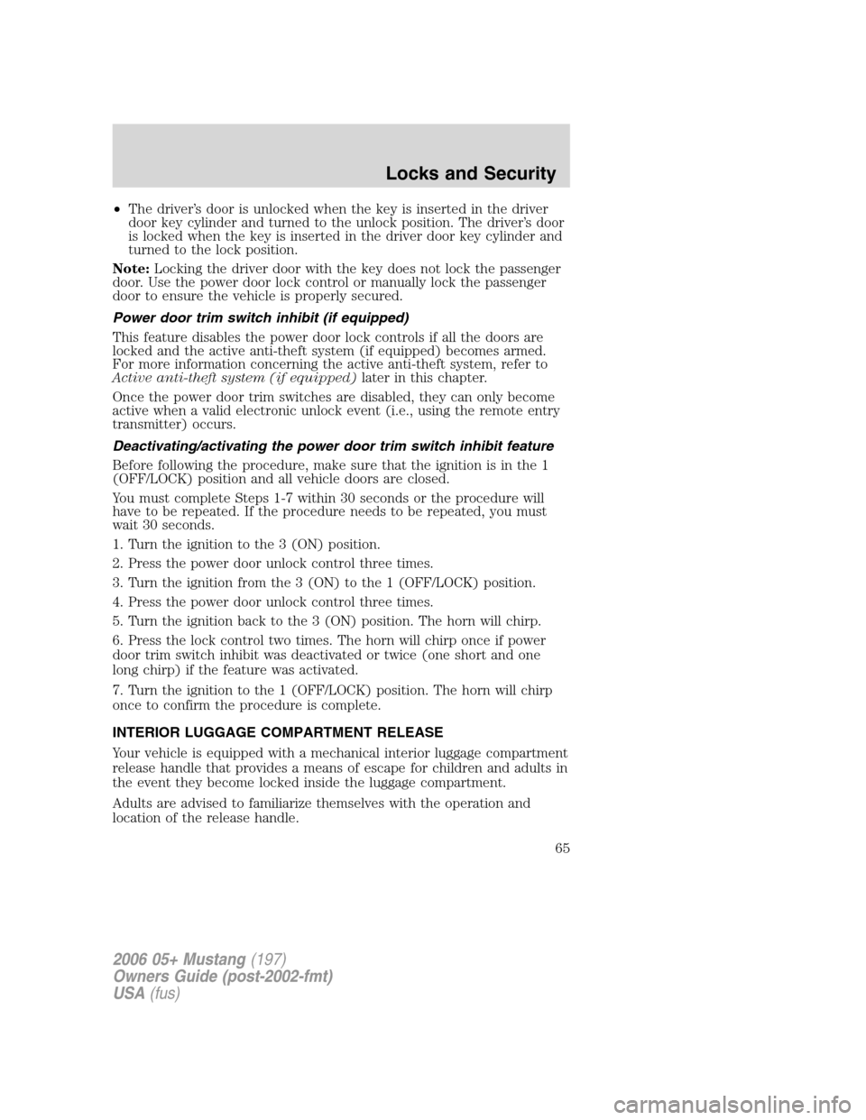 FORD MUSTANG 2006 5.G Owners Manual •The driver’s door is unlocked when the key is inserted in the driver
door key cylinder and turned to the unlock position. The driver’s door
is locked when the key is inserted in the driver door