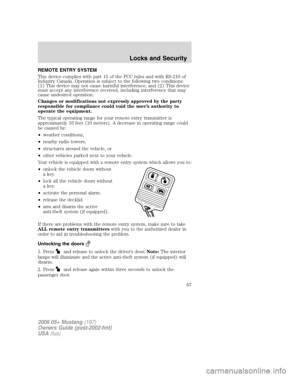 FORD MUSTANG 2006 5.G Owners Manual REMOTE ENTRY SYSTEM
This device complies with part 15 of the FCC rules and with RS-210 of
Industry Canada. Operation is subject to the following two conditions:
(1) This device may not cause harmful i