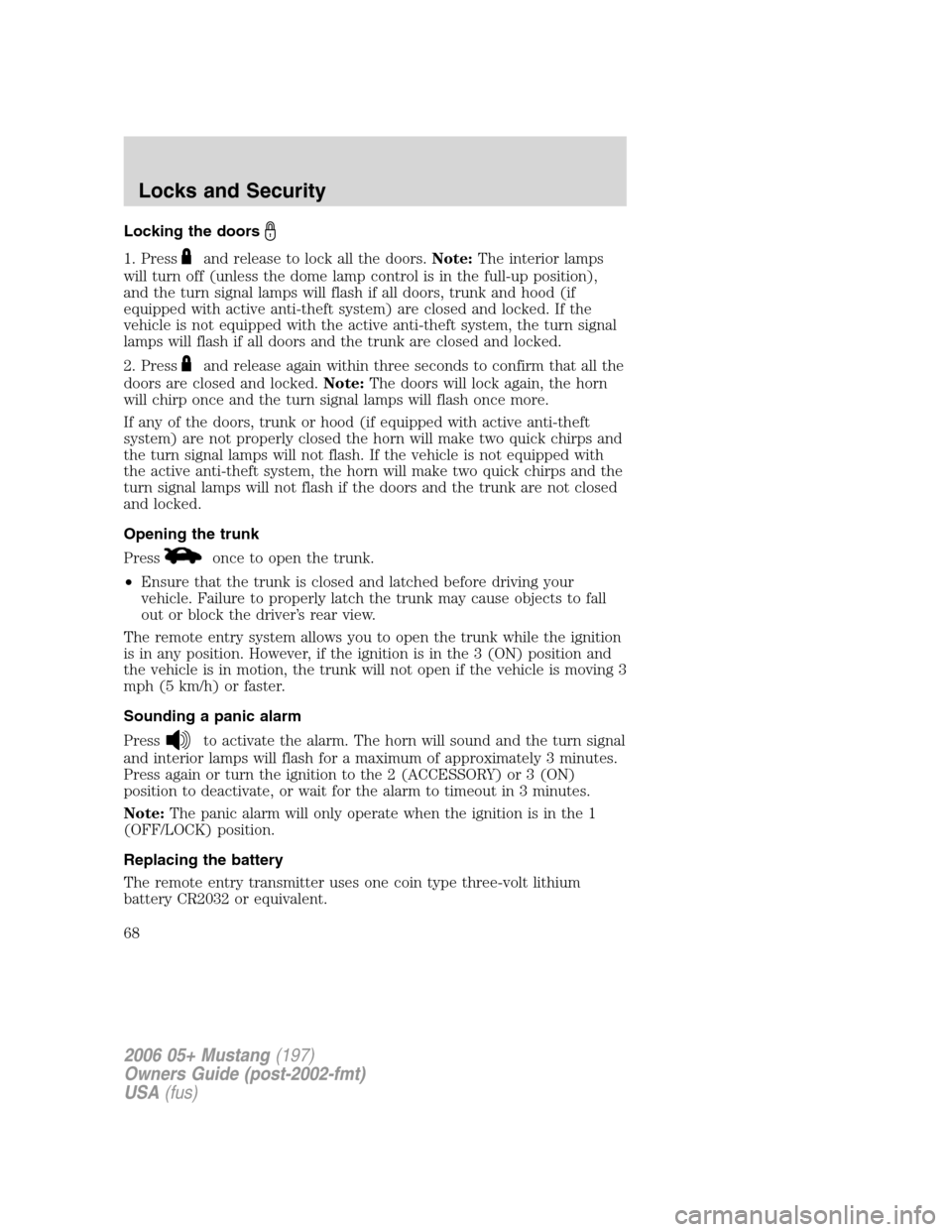 FORD MUSTANG 2006 5.G Repair Manual Locking the doors
1. Pressand release to lock all the doors.Note:The interior lamps
will turn off (unless the dome lamp control is in the full-up position),
and the turn signal lamps will flash if all FORD MUSTANG 2006 5.G Repair Manual Locking the doors
1. Pressand release to lock all the doors.Note:The interior lamps
will turn off (unless the dome lamp control is in the full-up position),
and the turn signal lamps will flash if all