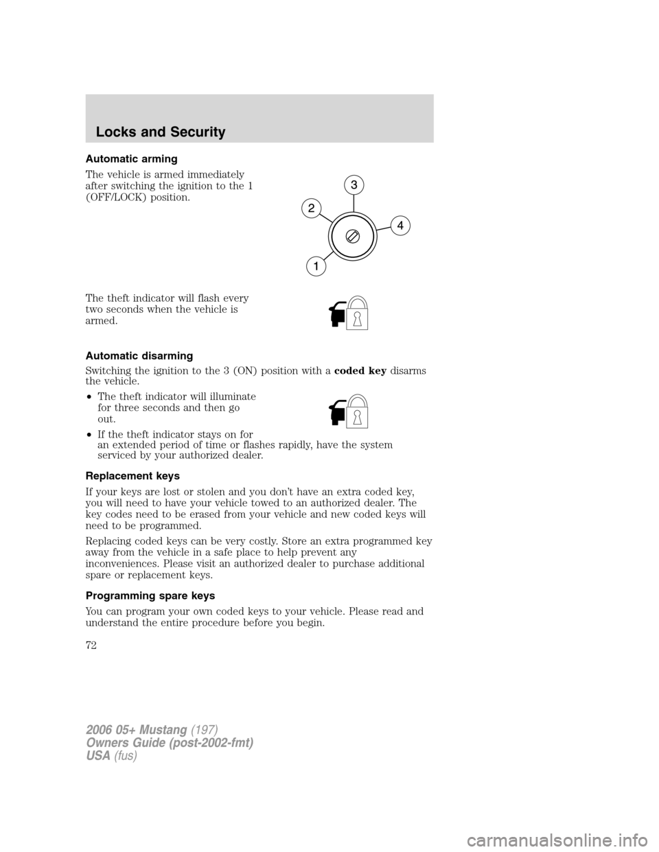 FORD MUSTANG 2006 5.G Owners Manual Automatic arming
The vehicle is armed immediately
after switching the ignition to the 1
(OFF/LOCK) position.
The theft indicator will flash every
two seconds when the vehicle is
armed.
Automatic disar