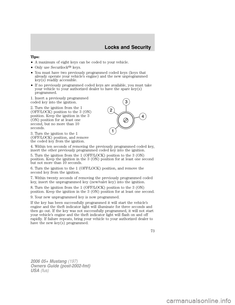 FORD MUSTANG 2006 5.G Manual PDF Tips:
•A maximum of eight keys can be coded to your vehicle.
•Only use Securilockkeys.
•You must have two previously programmed coded keys (keys that
already operate your vehicle’s engine) an