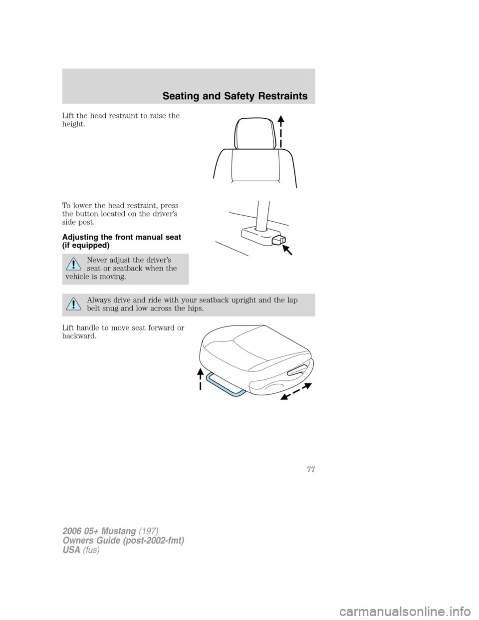 FORD MUSTANG 2006 5.G Manual PDF Lift the head restraint to raise the
height.
To lower the head restraint, press
the button located on the driver’s
side post.
Adjusting the front manual seat
(if equipped)
Never adjust the driver’