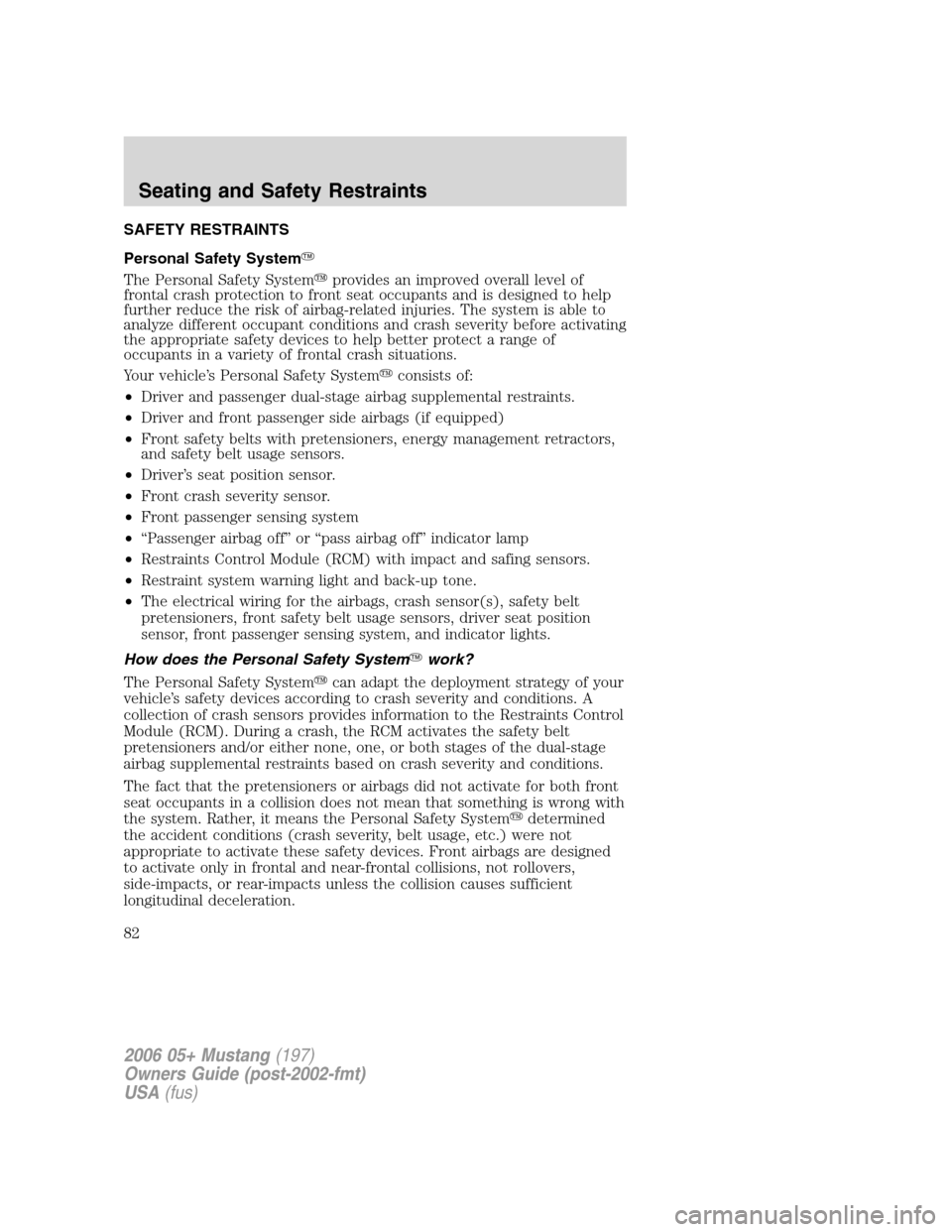 FORD MUSTANG 2006 5.G Owners Manual SAFETY RESTRAINTS
Personal Safety System
The Personal Safety Systemprovides an improved overall level of
frontal crash protection to front seat occupants and is designed to help
further reduce the r
