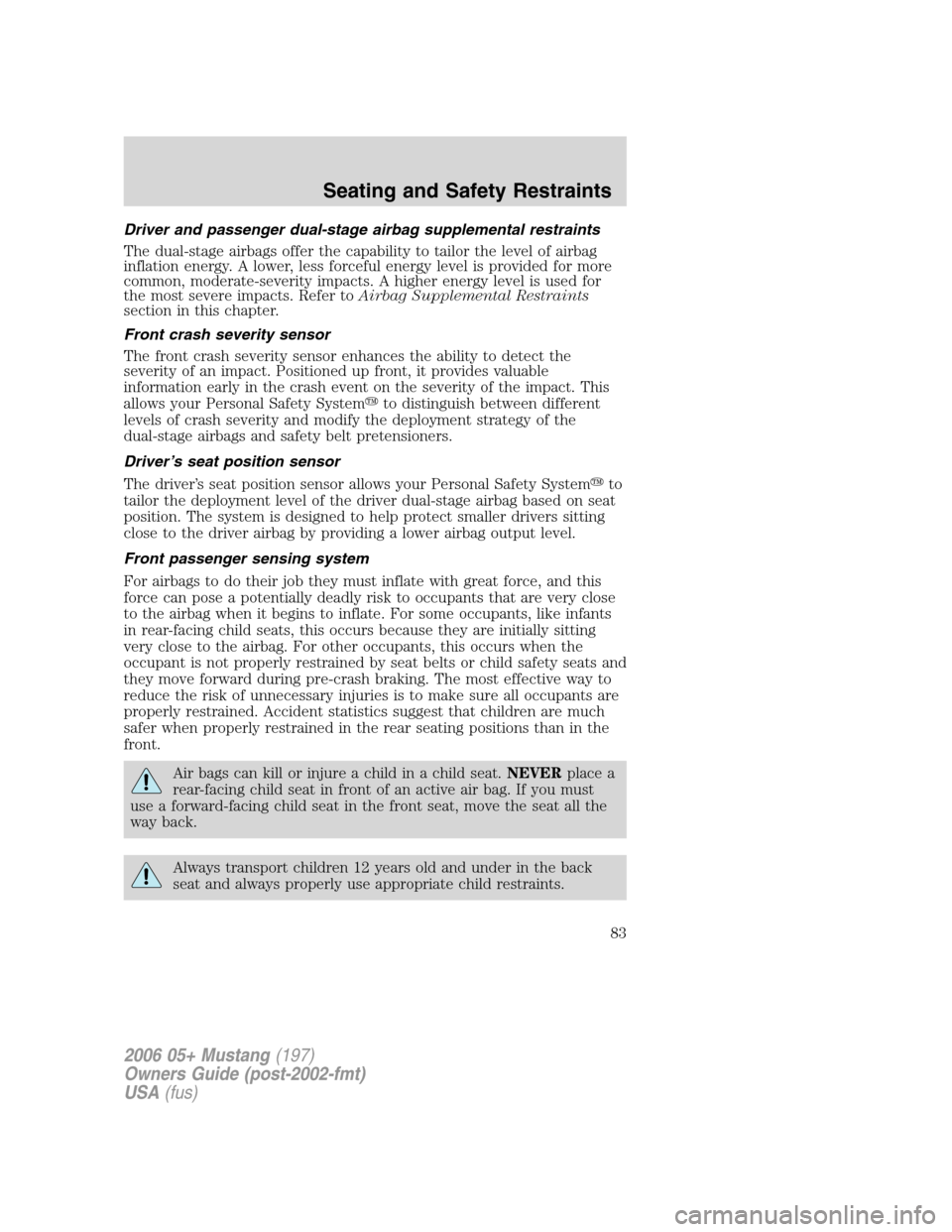 FORD MUSTANG 2006 5.G Manual Online Driver and passenger dual-stage airbag supplemental restraints
The dual-stage airbags offer the capability to tailor the level of airbag
inflation energy. A lower, less forceful energy level is provid