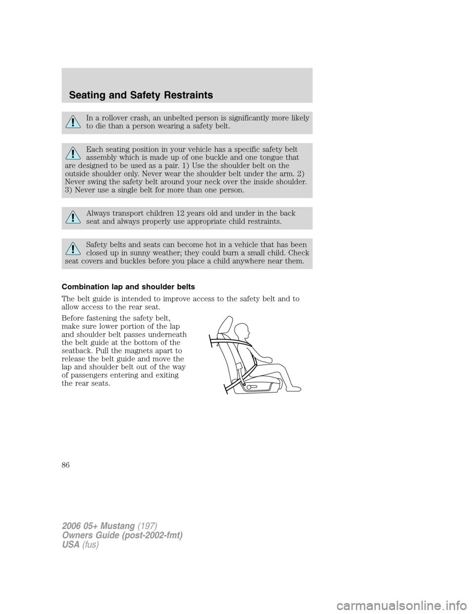 FORD MUSTANG 2006 5.G Manual Online In a rollover crash, an unbelted person is significantly more likely
to die than a person wearing a safety belt.
Each seating position in your vehicle has a specific safety belt
assembly which is made