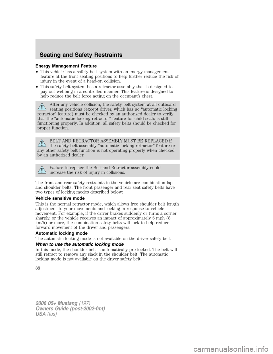 FORD MUSTANG 2006 5.G Owners Manual Energy Management Feature
•This vehicle has a safety belt system with an energy management
feature at the front seating positions to help further reduce the risk of
injury in the event of a head-on 