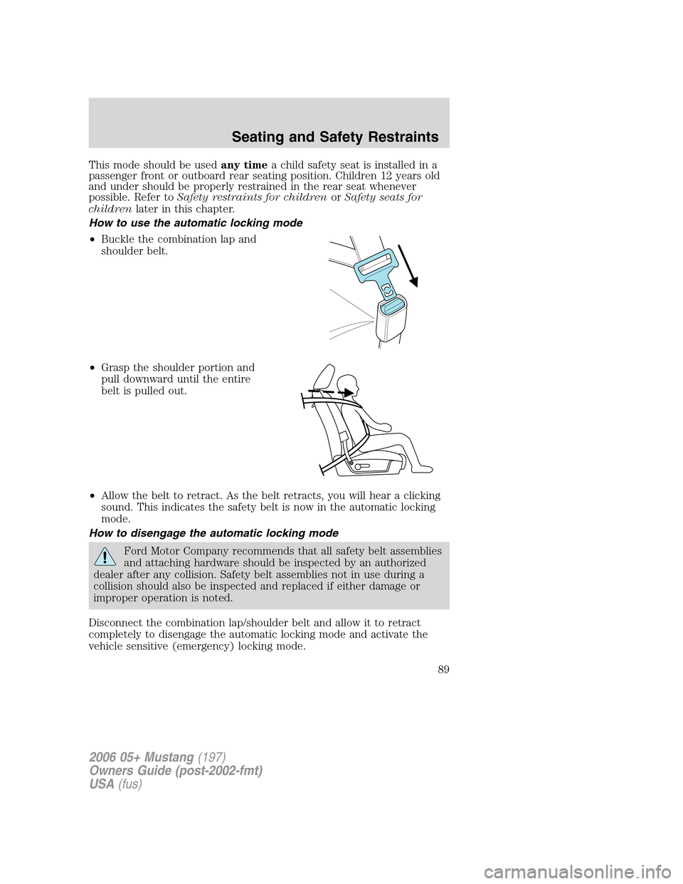 FORD MUSTANG 2006 5.G Owners Manual This mode should be usedany timea child safety seat is installed in a
passenger front or outboard rear seating position. Children 12 years old
and under should be properly restrained in the rear seat 