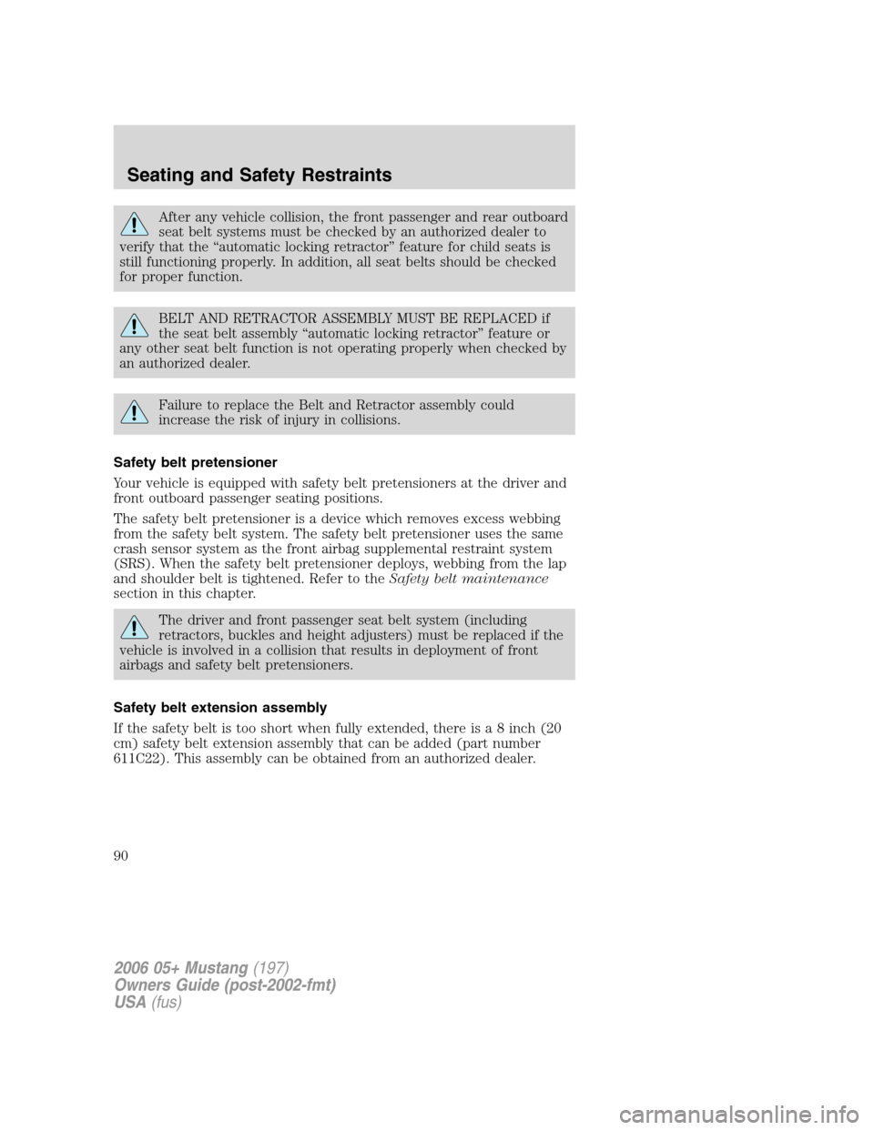 FORD MUSTANG 2006 5.G Manual Online After any vehicle collision, the front passenger and rear outboard
seat belt systems must be checked by an authorized dealer to
verify that the “automatic locking retractor” feature for child seat