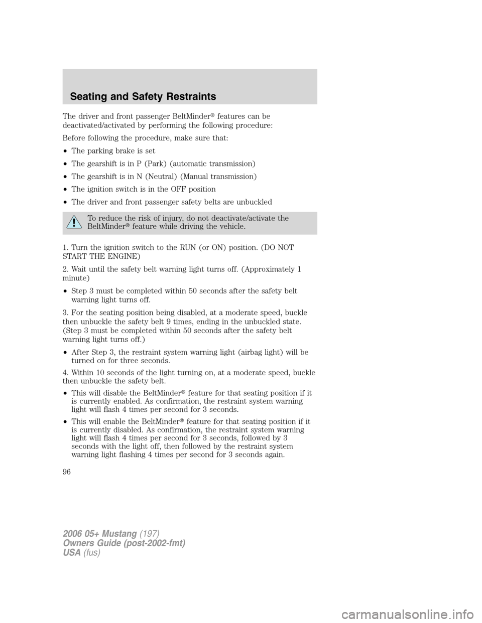 FORD MUSTANG 2006 5.G Owners Manual The driver and front passenger BeltMinderfeatures can be
deactivated/activated by performing the following procedure:
Before following the procedure, make sure that:
•The parking brake is set
•Th