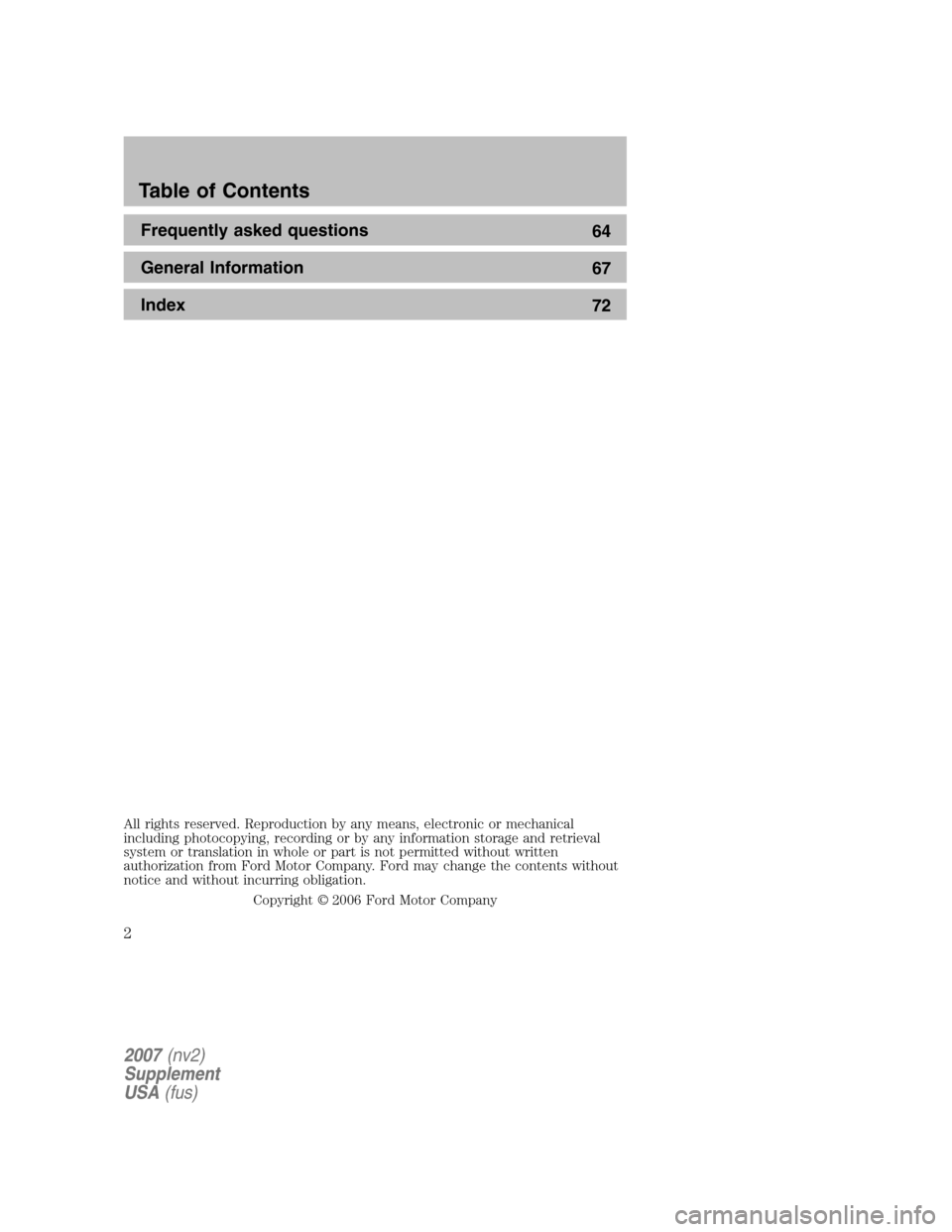 FORD MUSTANG 2007 5.G Navigation System Manual Frequently asked questions 64 
General Information  67 
Index  72
All rights reserved. Reproduction by any means, electronic or mechanical 
including photocopying, recording or by any information stor