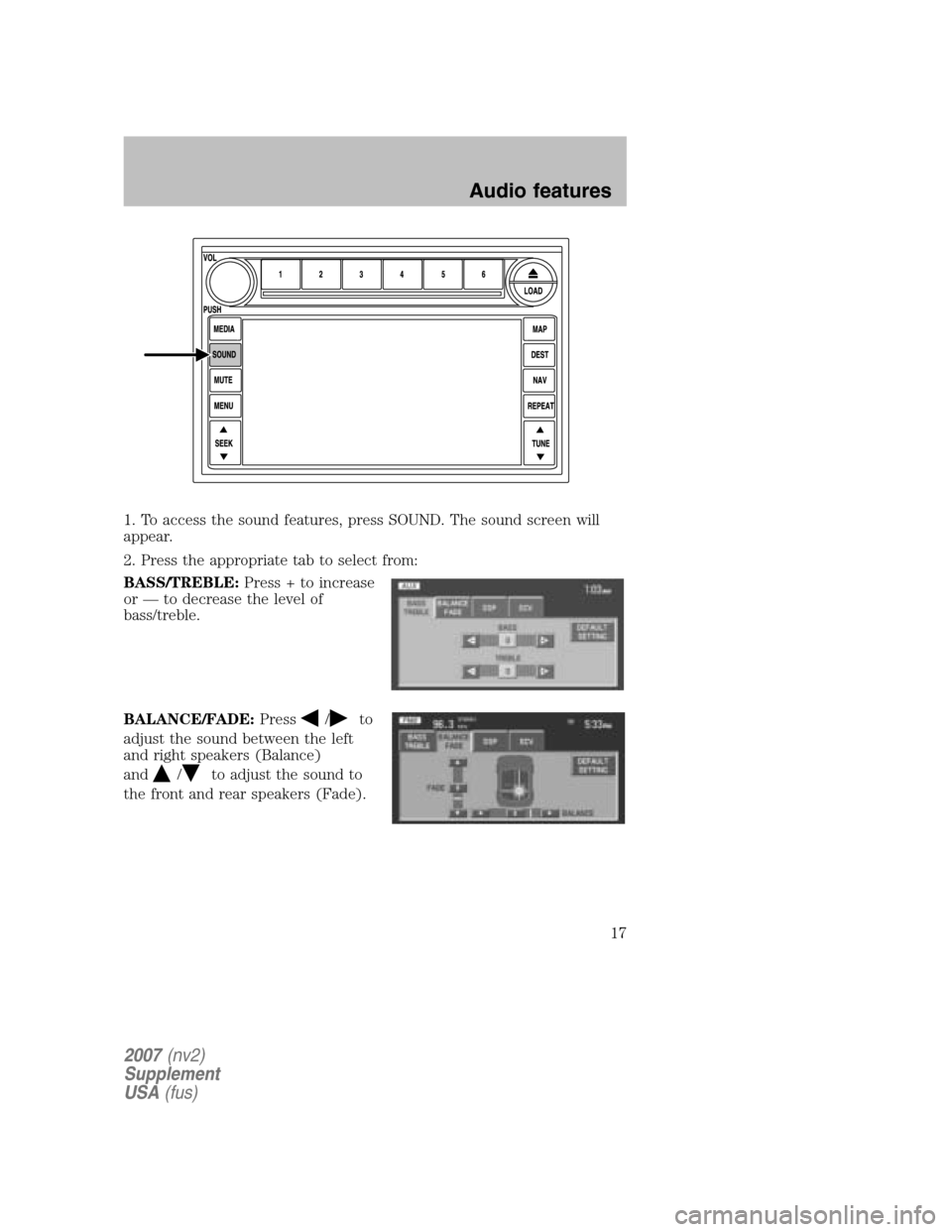 FORD MUSTANG 2007 5.G Navigation System Manual 1. To access the sound features, press SOUND. The sound screen will 
appear. 
2. Press the appropriate tab to select from: 
BASS/TREBLE: Press + to increase 
or — to decrease the level of
bass/trebl