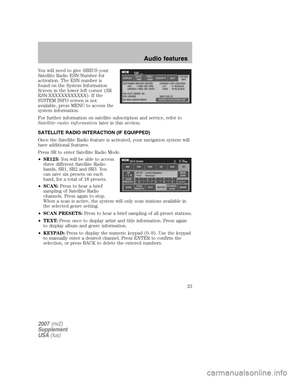 FORD MUSTANG 2007 5.G Navigation System Manual You will need to give SIRIUS your
Satellite Radio ESN Number for
activation. The ESN number is
found on the System Information
Screen in the lower left corner (SR
ESN:XXXXXXXXXXXX). If the
SYSTEM INF FORD MUSTANG 2007 5.G Navigation System Manual You will need to give SIRIUS your
Satellite Radio ESN Number for
activation. The ESN number is
found on the System Information
Screen in the lower left corner (SR
ESN:XXXXXXXXXXXX). If the
SYSTEM INF