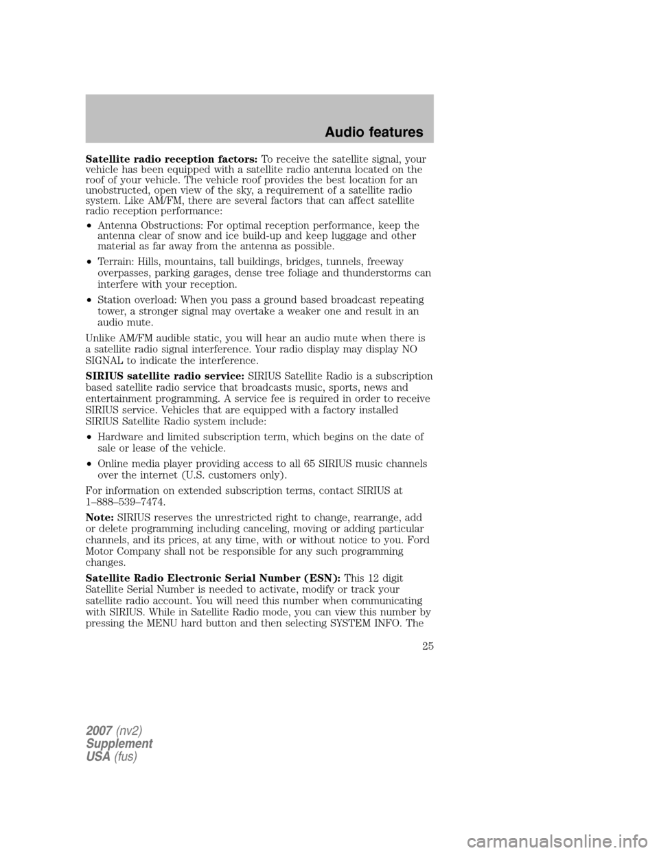 FORD MUSTANG 2007 5.G Navigation System Manual Satellite radio reception factors:To receive the satellite signal, your 
vehicle has been equipped with a satellite radio antenna located on the
roof of your vehicle. The vehicle roof provides the bes
