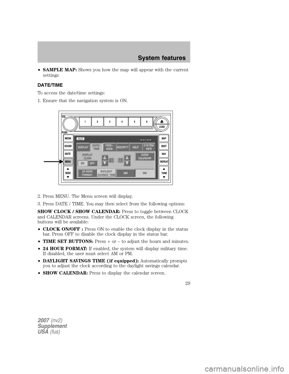 FORD MUSTANG 2007 5.G Navigation System Manual •SAMPLE MAP: Shows you how the map will appear with the current 
settings 
DATE/TIME 
To access the date/time settings:
1. Ensure that the navigation system is ON. 
2. Press MENU. The Menu screen wi