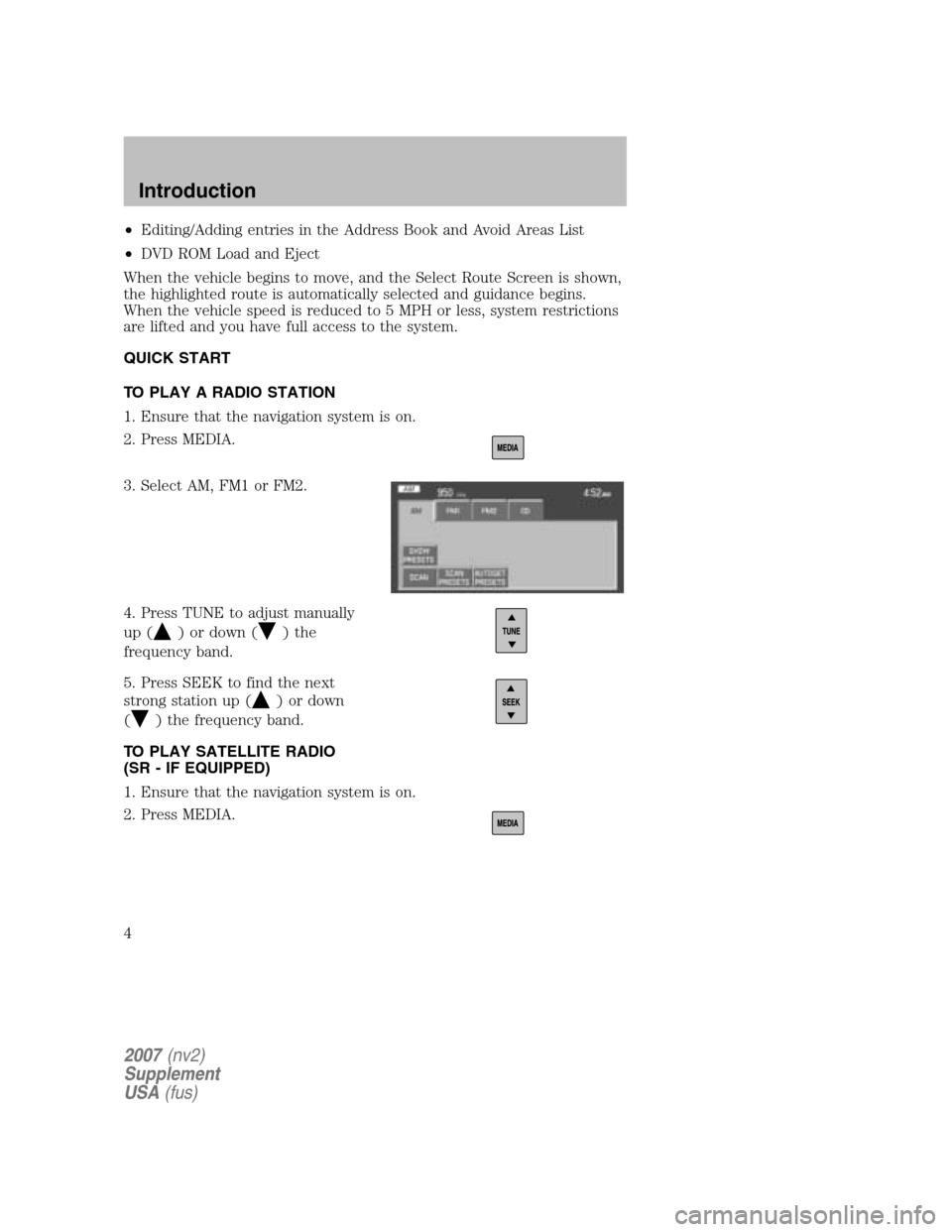 FORD MUSTANG 2007 5.G Navigation System Manual •Editing/Adding entries in the Address Book and Avoid Areas List 
•  DVD ROM Load and Eject 
When the vehicle begins to move, and the Select Route Screen is shown, 
the highlighted route is automa