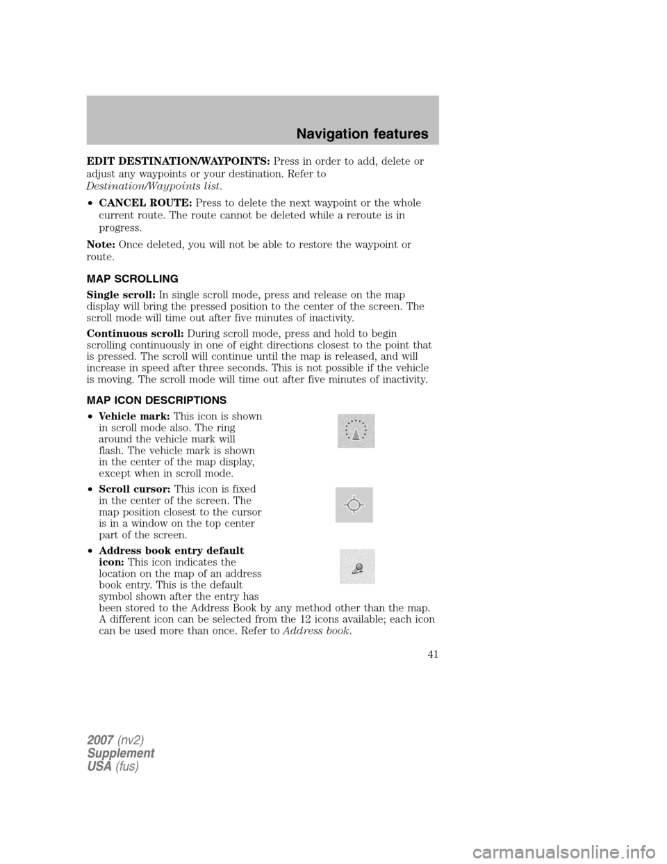 FORD MUSTANG 2007 5.G Navigation System Manual EDIT DESTINATION/WAYPOINTS:Press in order to add, delete or 
adjust any waypoints or your destination. Refer to
Destination/Waypoints list  . 
•  CANCEL ROUTE: Press to delete the next waypoint or t