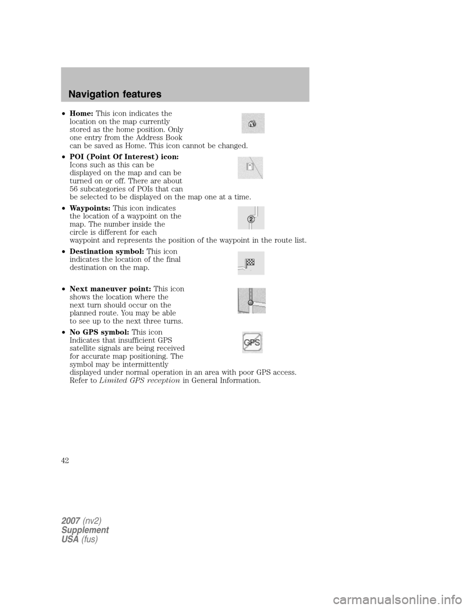 FORD MUSTANG 2007 5.G Navigation System Manual •Home: This icon indicates the 
location on the map currently
stored as the home position. Only
one entry from the Address Book
can be saved as Home. This icon cannot be changed. 
•  POI (Point Of