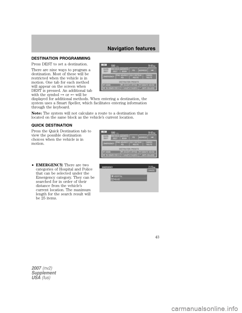 FORD MUSTANG 2007 5.G Navigation System Manual DESTINATION PROGRAMMING
Press DEST to set a destination.
There are nine ways to program a
destination. Most of these will be
restricted when the vehicle is in
motion. One tab for each method
will ap FORD MUSTANG 2007 5.G Navigation System Manual DESTINATION PROGRAMMING
Press DEST to set a destination.
There are nine ways to program a
destination. Most of these will be
restricted when the vehicle is in
motion. One tab for each method
will ap