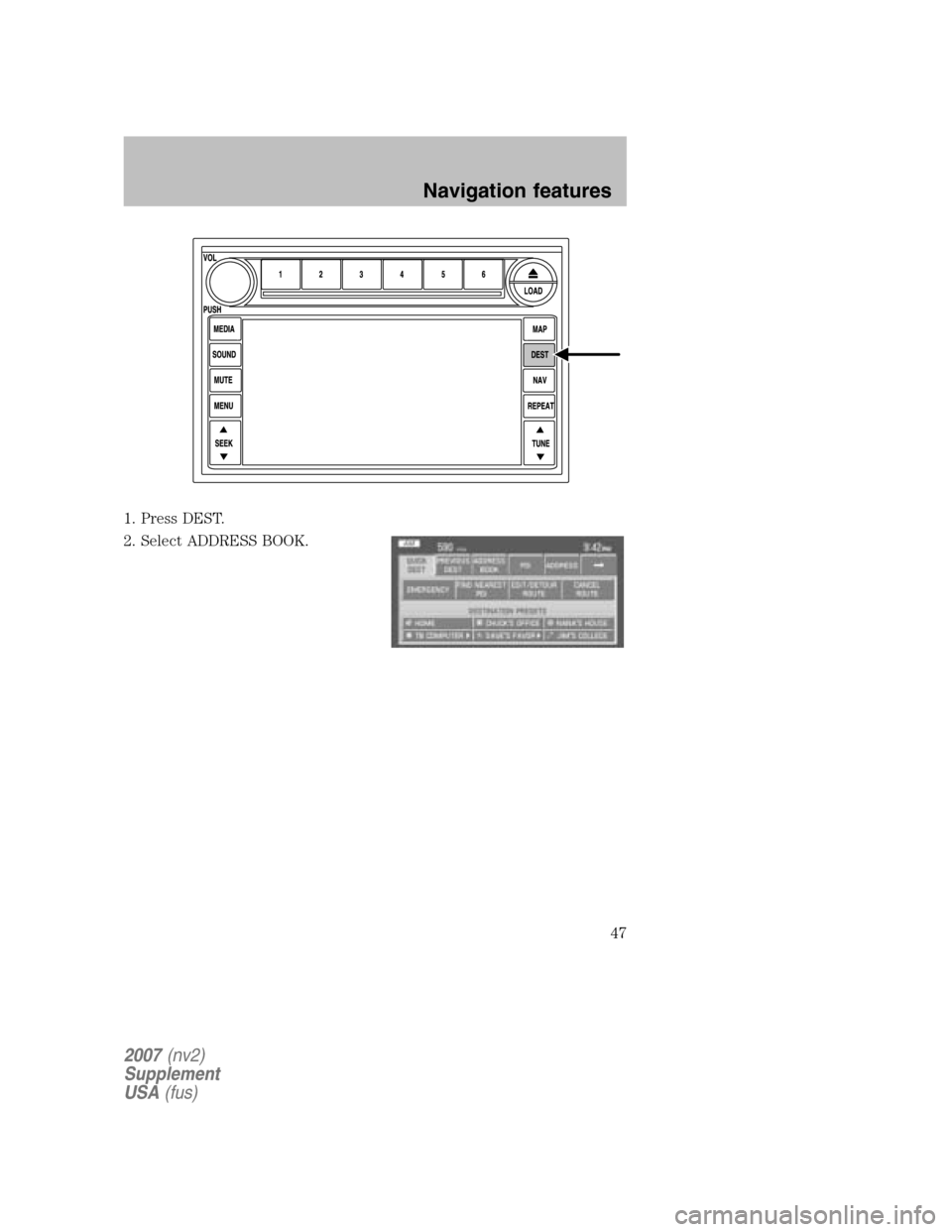 FORD MUSTANG 2007 5.G Navigation System Manual 1. Press DEST. 
2. Select ADDRESS BOOK.
2007 (nv2) 
Supplement
USA  (fus)
Navigation features
47 