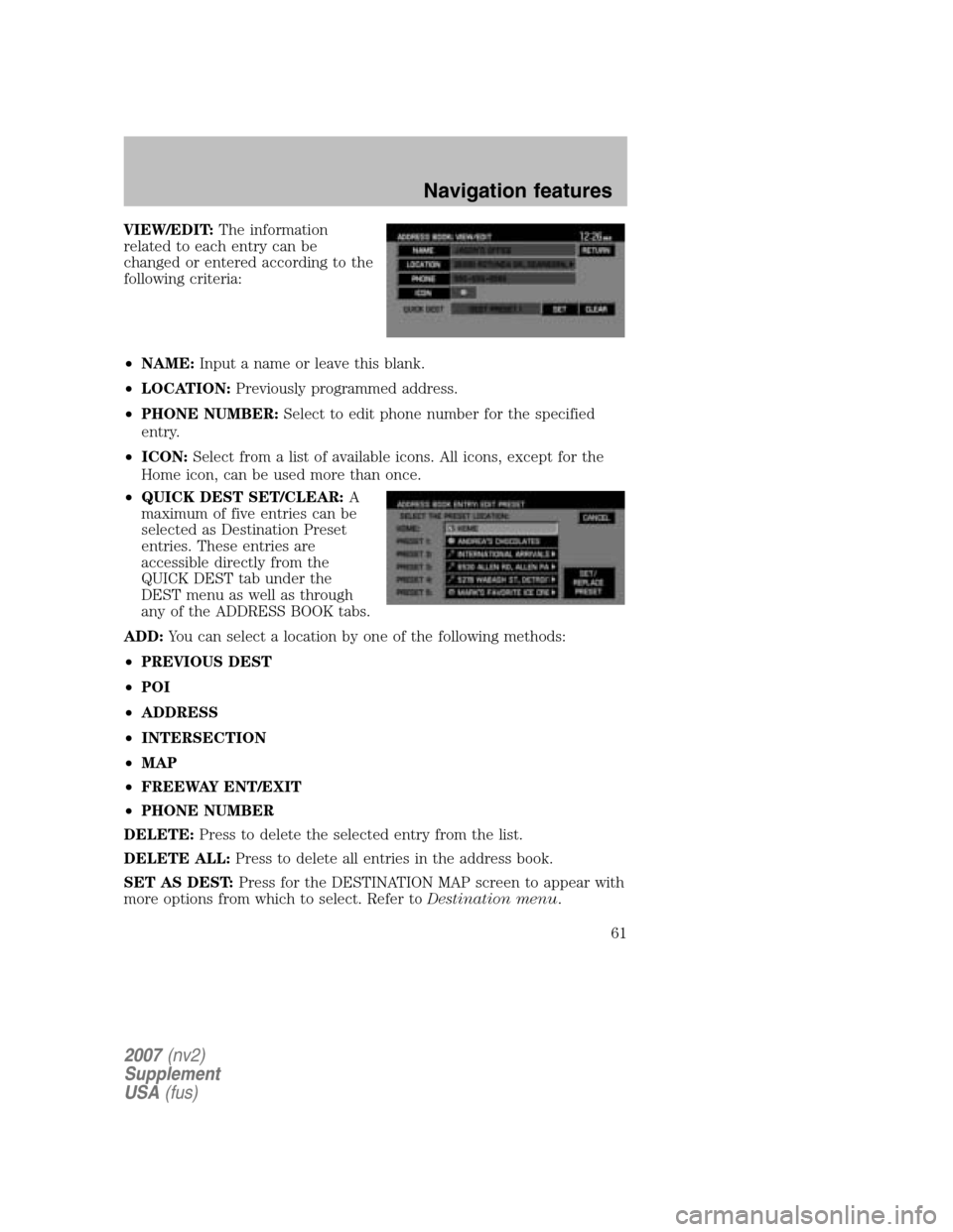 FORD MUSTANG 2007 5.G Navigation System Manual VIEW/EDIT:The information
related to each entry can be
changed or entered according to the
following criteria:
• NAME: Input a name or leave this blank.
• LOCATION: Previously programmed addr FORD MUSTANG 2007 5.G Navigation System Manual VIEW/EDIT:The information
related to each entry can be
changed or entered according to the
following criteria:
• NAME: Input a name or leave this blank.
• LOCATION: Previously programmed addr