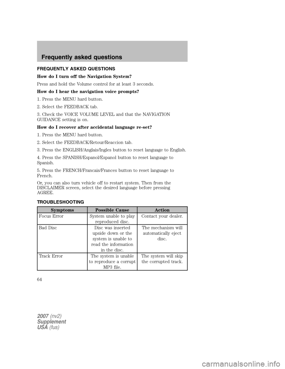 FORD MUSTANG 2007 5.G Navigation System Manual FREQUENTLY ASKED QUESTIONS 
How do I turn off the Navigation System?
Press and hold the Volume control for at least 3 seconds.
How do I hear the navigation voice prompts?
1. Press the MENU hard button