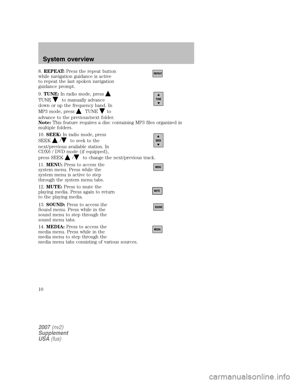 FORD MUSTANG 2007 5.G Navigation System Manual 8.REPEAT: Press the repeat button 
while navigation guidance is active
to repeat the last spoken navigation
guidance prompt. 
9.  TUNE: In radio mode, press
TUNEto manually advance 
down or up the fre