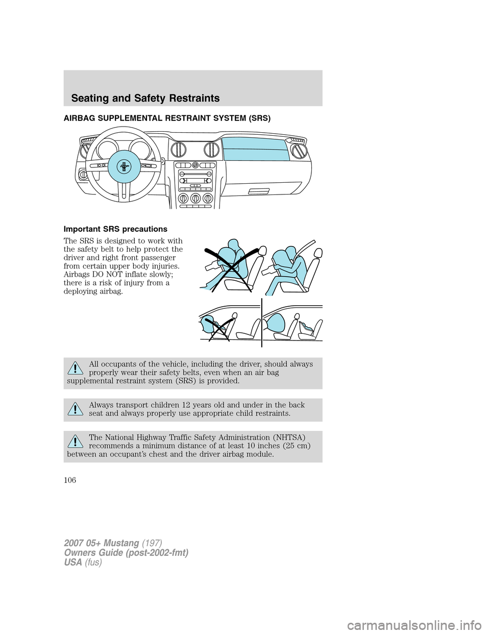 FORD MUSTANG 2007 5.G Owners Manual AIRBAG SUPPLEMENTAL RESTRAINT SYSTEM (SRS)
Important SRS precautions
The SRS is designed to work with
the safety belt to help protect the
driver and right front passenger
from certain upper body injur FORD MUSTANG 2007 5.G Owners Manual AIRBAG SUPPLEMENTAL RESTRAINT SYSTEM (SRS)
Important SRS precautions
The SRS is designed to work with
the safety belt to help protect the
driver and right front passenger
from certain upper body injur