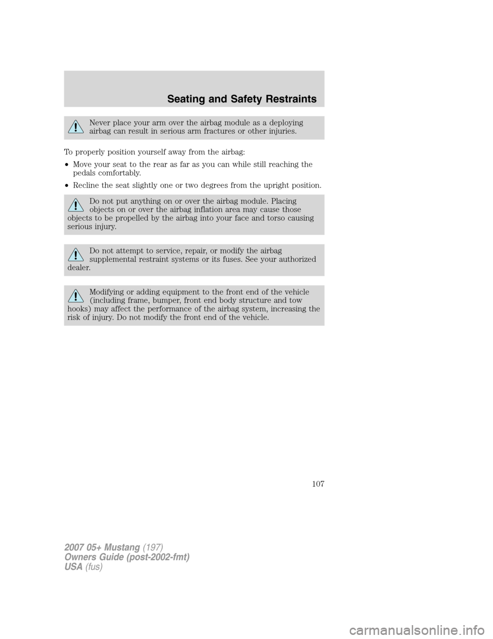 FORD MUSTANG 2007 5.G Owners Manual Never place your arm over the airbag module as a deploying
airbag can result in serious arm fractures or other injuries.
To properly position yourself away from the airbag:
•Move your seat to the re