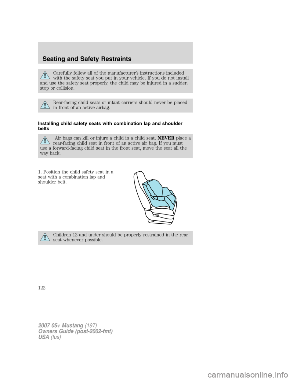 FORD MUSTANG 2007 5.G Owners Manual Carefully follow all of the manufacturer’s instructions included
with the safety seat you put in your vehicle. If you do not install
and use the safety seat properly, the child may be injured in a s FORD MUSTANG 2007 5.G Owners Manual Carefully follow all of the manufacturer’s instructions included
with the safety seat you put in your vehicle. If you do not install
and use the safety seat properly, the child may be injured in a s