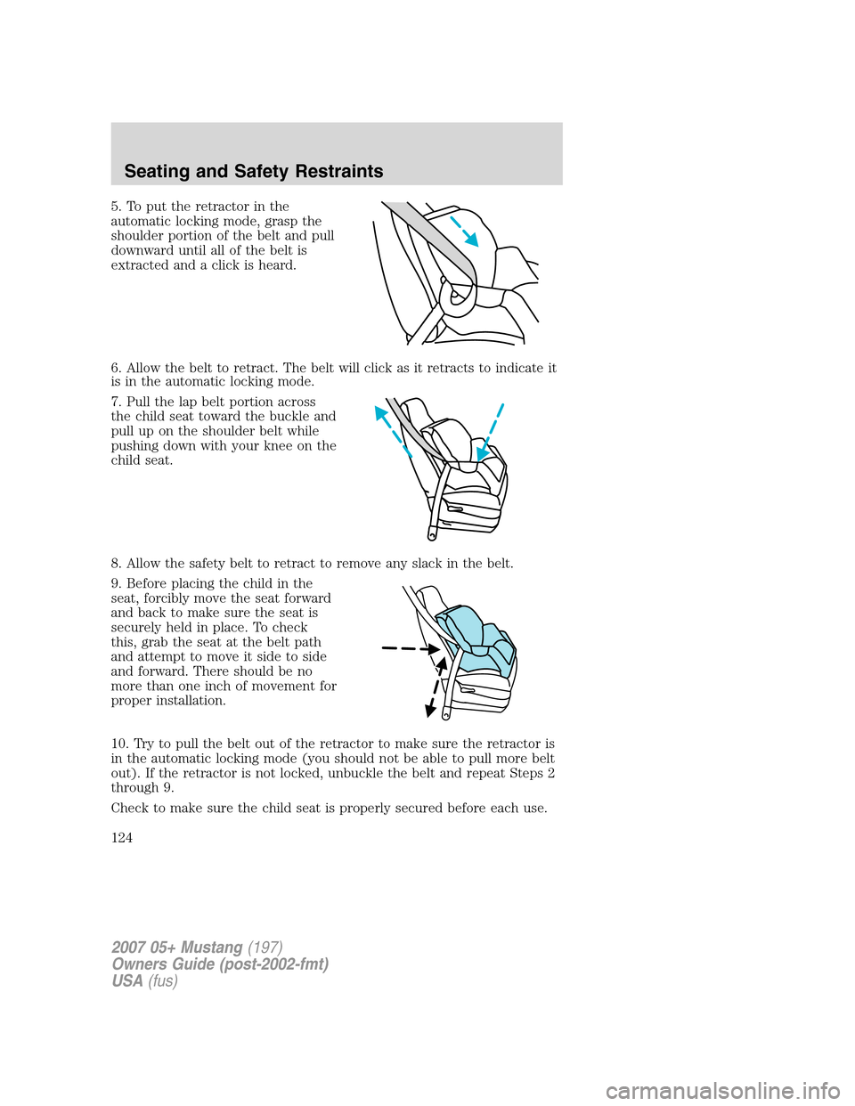 FORD MUSTANG 2007 5.G Owners Manual 5. To put the retractor in the
automatic locking mode, grasp the
shoulder portion of the belt and pull
downward until all of the belt is
extracted and a click is heard.
6. Allow the belt to retract. T FORD MUSTANG 2007 5.G Owners Manual 5. To put the retractor in the
automatic locking mode, grasp the
shoulder portion of the belt and pull
downward until all of the belt is
extracted and a click is heard.
6. Allow the belt to retract. T