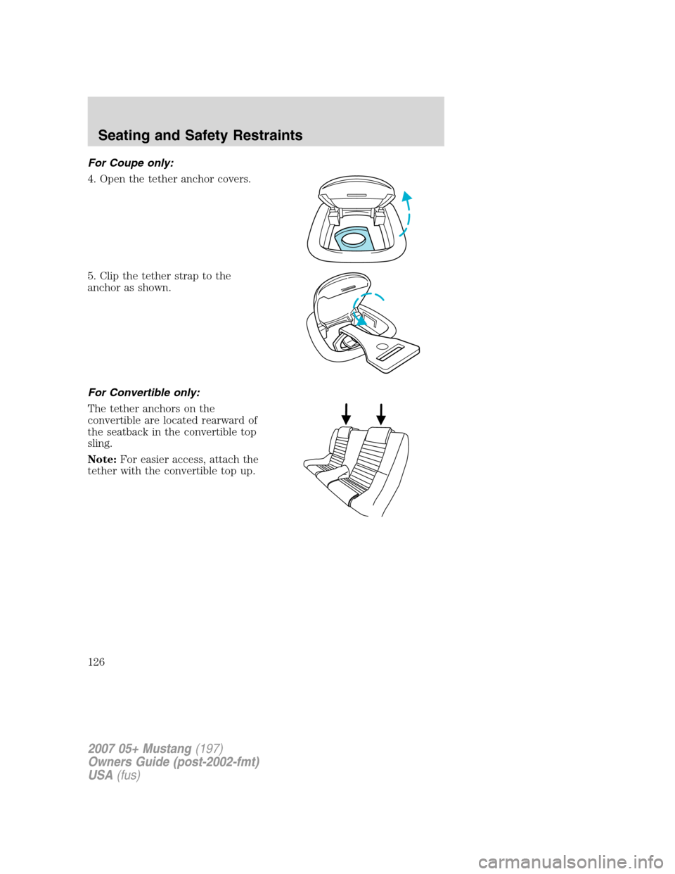 FORD MUSTANG 2007 5.G Owners Manual For Coupe only:
4. Open the tether anchor covers.
5. Clip the tether strap to the
anchor as shown.
For Convertible only:
The tether anchors on the
convertible are located rearward of
the seatback in t FORD MUSTANG 2007 5.G Owners Manual For Coupe only:
4. Open the tether anchor covers.
5. Clip the tether strap to the
anchor as shown.
For Convertible only:
The tether anchors on the
convertible are located rearward of
the seatback in t