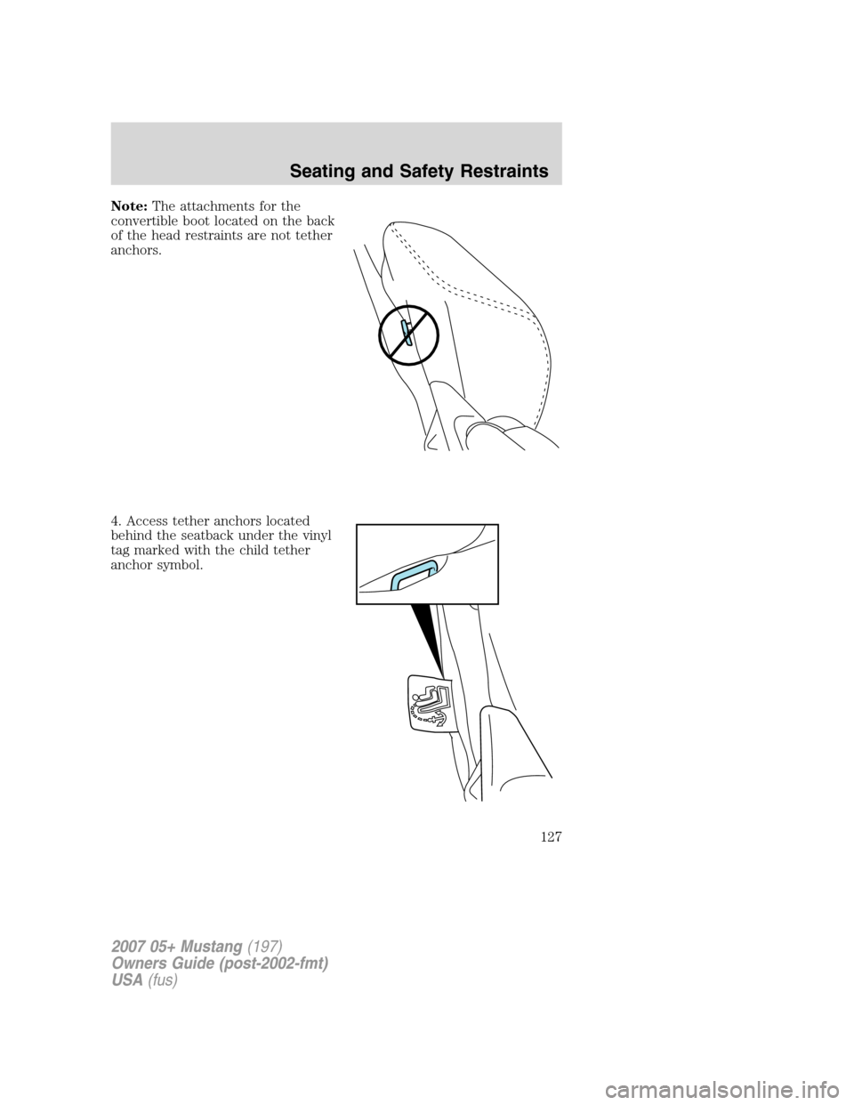 FORD MUSTANG 2007 5.G Owners Manual Note:The attachments for the
convertible boot located on the back
of the head restraints are not tether
anchors.
4. Access tether anchors located
behind the seatback under the vinyl
tag marked with th FORD MUSTANG 2007 5.G Owners Manual Note:The attachments for the
convertible boot located on the back
of the head restraints are not tether
anchors.
4. Access tether anchors located
behind the seatback under the vinyl
tag marked with th
