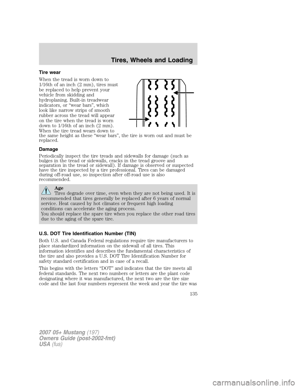 FORD MUSTANG 2007 5.G Owners Manual Tire wear
When the tread is worn down to
1/16th of an inch (2 mm), tires must
be replaced to help prevent your
vehicle from skidding and
hydroplaning. Built-in treadwear
indicators, or “wear bars”