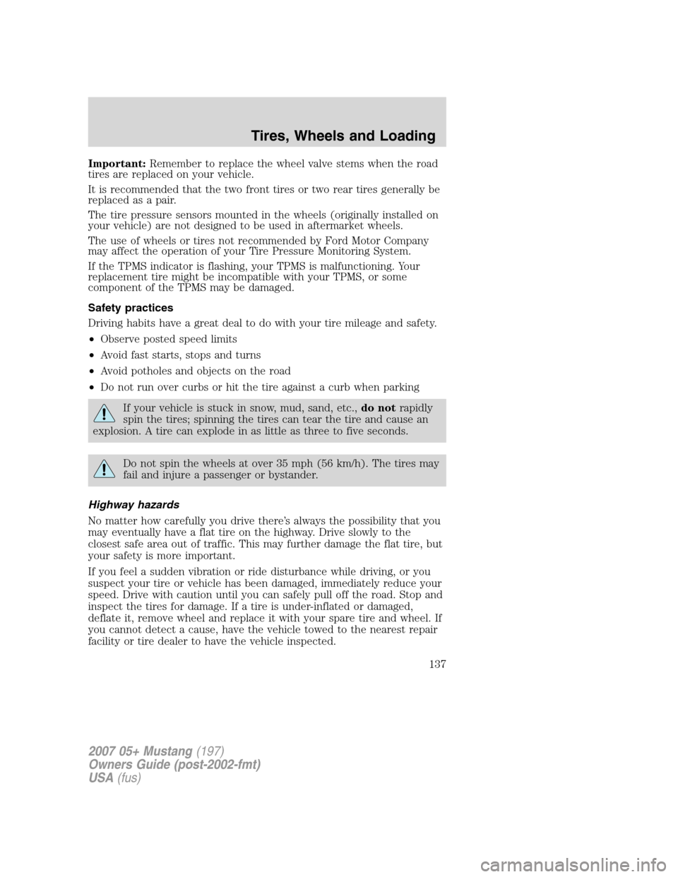 FORD MUSTANG 2007 5.G Owners Manual Important:Remember to replace the wheel valve stems when the road
tires are replaced on your vehicle.
It is recommended that the two front tires or two rear tires generally be
replaced as a pair.
The 