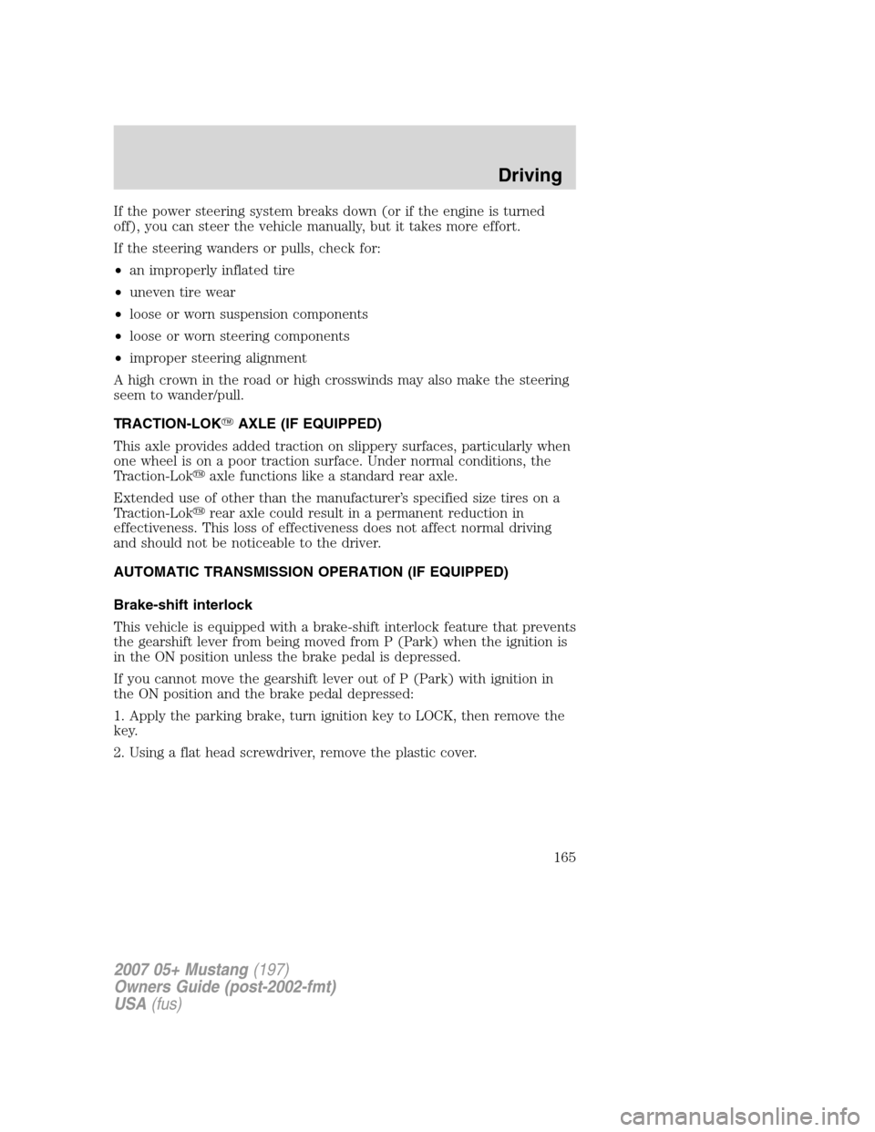 FORD MUSTANG 2007 5.G Owners Manual If the power steering system breaks down (or if the engine is turned
off), you can steer the vehicle manually, but it takes more effort.
If the steering wanders or pulls, check for:
•an improperly i