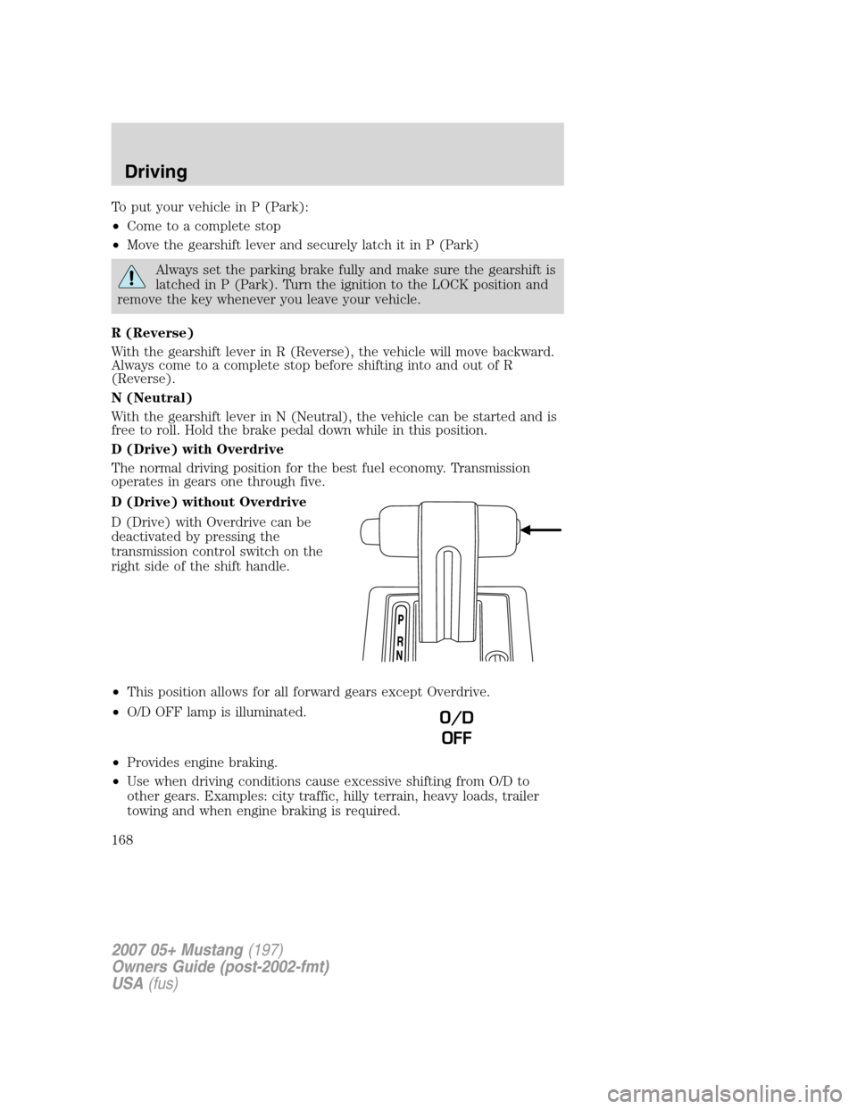 FORD MUSTANG 2007 5.G Owners Manual To put your vehicle in P (Park):
•Come to a complete stop
•Move the gearshift lever and securely latch it in P (Park)
Always set the parking brake fully and make sure the gearshift is
latched in P