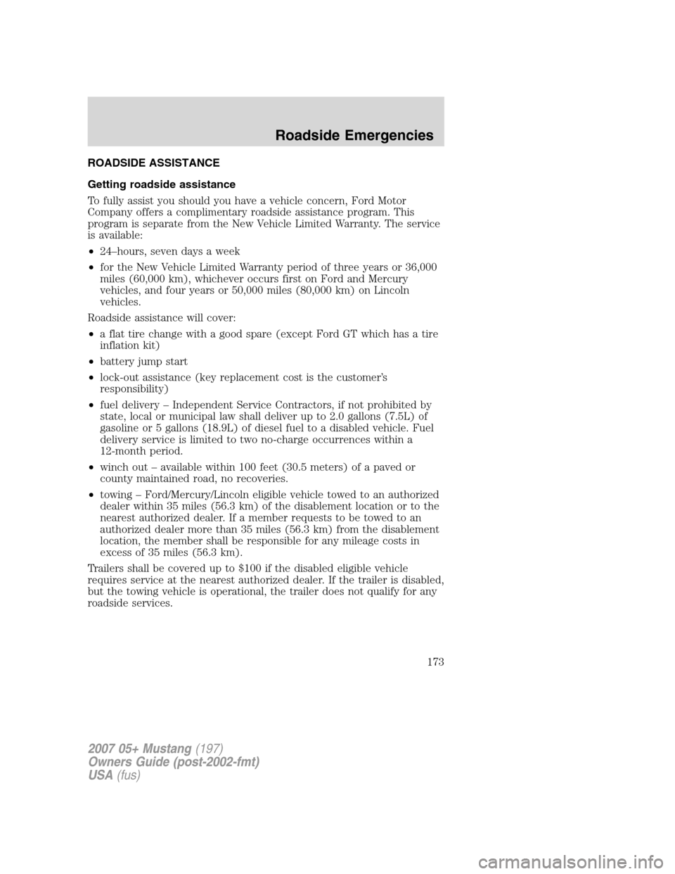 FORD MUSTANG 2007 5.G Owners Manual ROADSIDE ASSISTANCE
Getting roadside assistance
To fully assist you should you have a vehicle concern, Ford Motor
Company offers a complimentary roadside assistance program. This
program is separate f FORD MUSTANG 2007 5.G Owners Manual ROADSIDE ASSISTANCE
Getting roadside assistance
To fully assist you should you have a vehicle concern, Ford Motor
Company offers a complimentary roadside assistance program. This
program is separate f