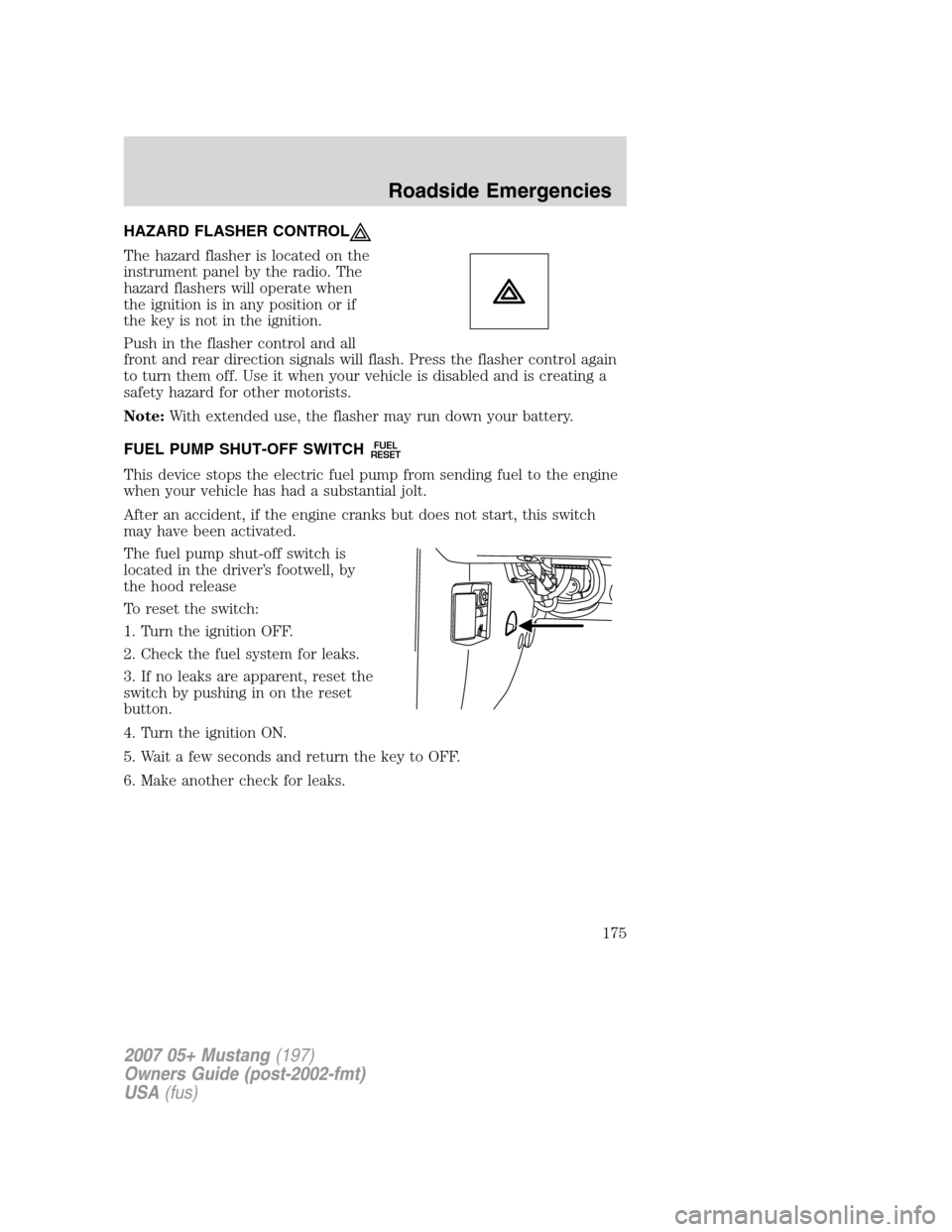 FORD MUSTANG 2007 5.G Owners Manual HAZARD FLASHER CONTROL
The hazard flasher is located on the
instrument panel by the radio. The
hazard flashers will operate when
the ignition is in any position or if
the key is not in the ignition.
P FORD MUSTANG 2007 5.G Owners Manual HAZARD FLASHER CONTROL
The hazard flasher is located on the
instrument panel by the radio. The
hazard flashers will operate when
the ignition is in any position or if
the key is not in the ignition.
P