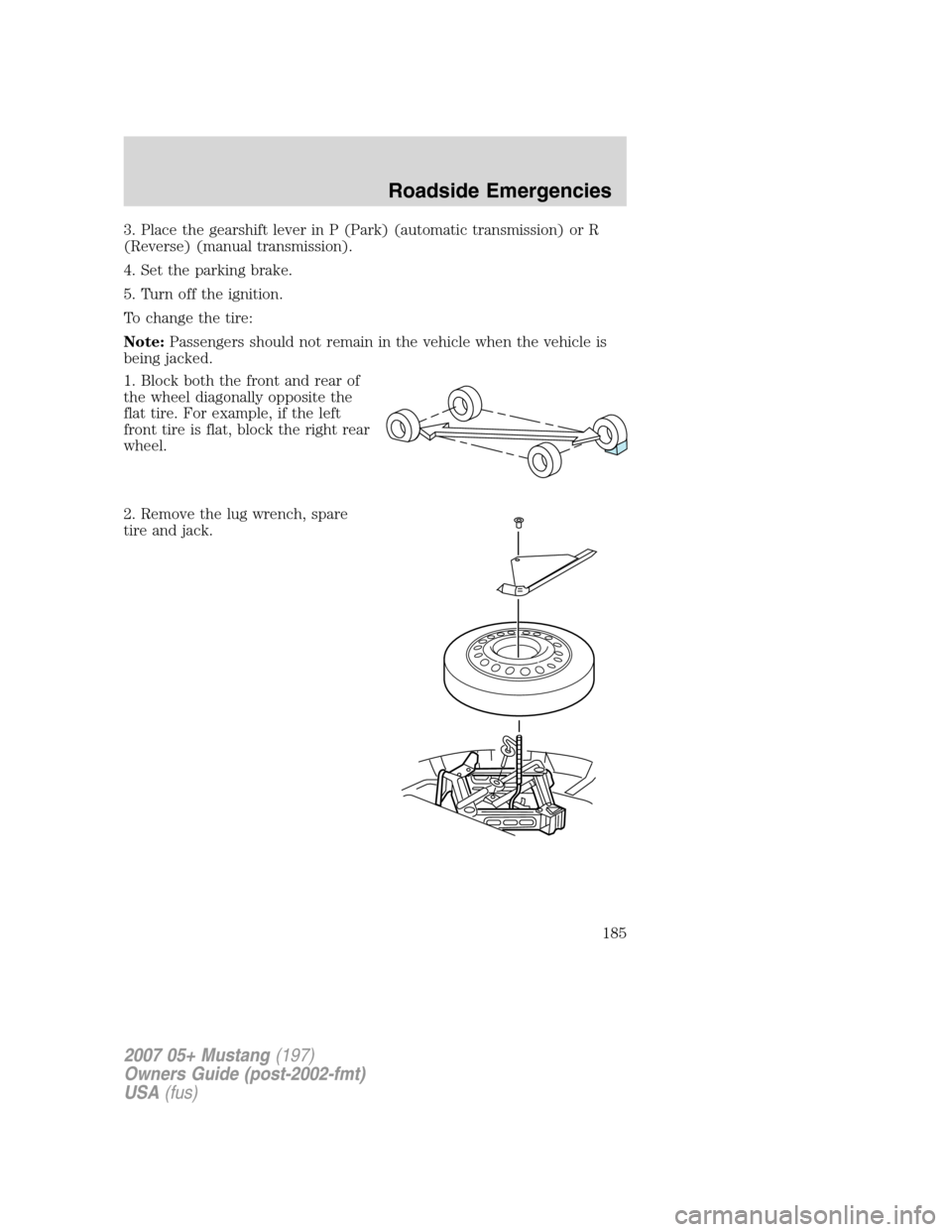 FORD MUSTANG 2007 5.G Owners Manual 3. Place the gearshift lever in P (Park) (automatic transmission) or R
(Reverse) (manual transmission).
4. Set the parking brake.
5. Turn off the ignition.
To change the tire:
Note:Passengers should n FORD MUSTANG 2007 5.G Owners Manual 3. Place the gearshift lever in P (Park) (automatic transmission) or R
(Reverse) (manual transmission).
4. Set the parking brake.
5. Turn off the ignition.
To change the tire:
Note:Passengers should n